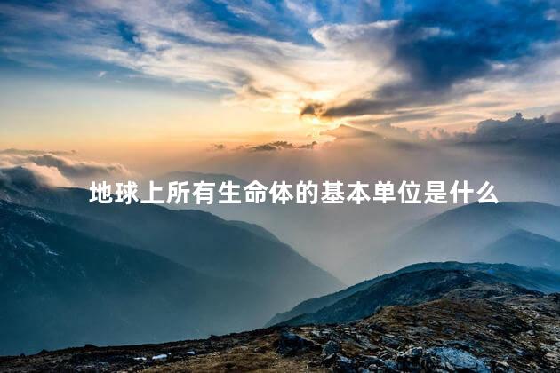 地球上所有生命体的基本单位是什么