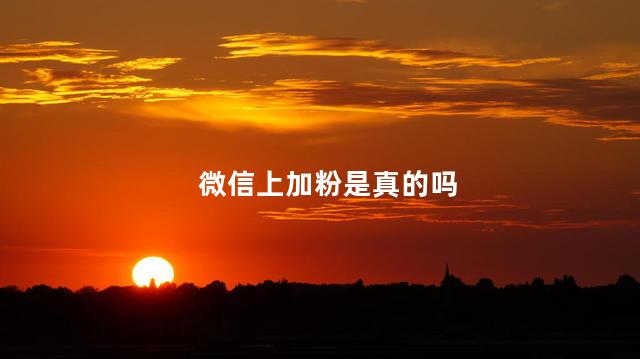 微信上加粉是真的吗