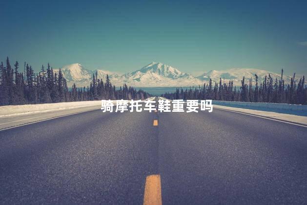 骑摩托车鞋重要吗
