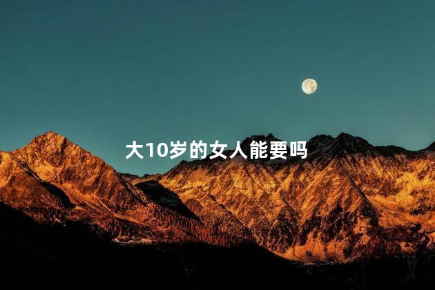 大10岁的女人能要吗