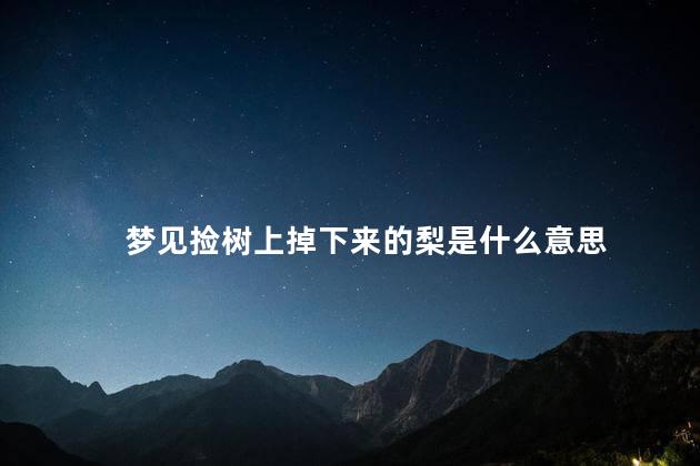 梦见捡树上掉下来的梨是什么意思