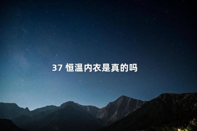 37 恒温内衣是真的吗