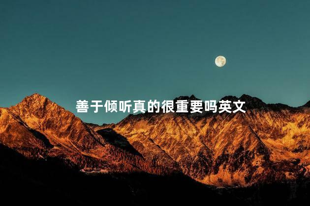 善于倾听真的很重要吗英文