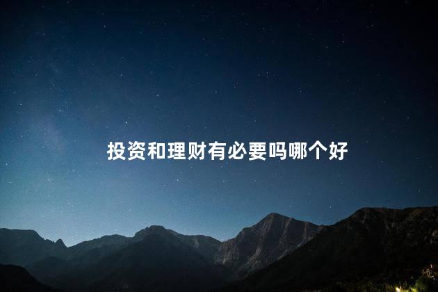 投资和理财有必要吗哪个好