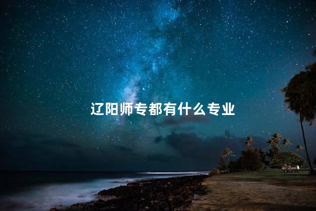辽阳师专都有什么专业