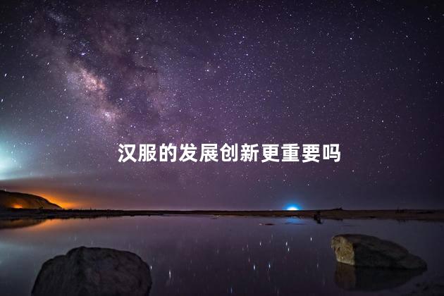 汉服的发展创新更重要吗