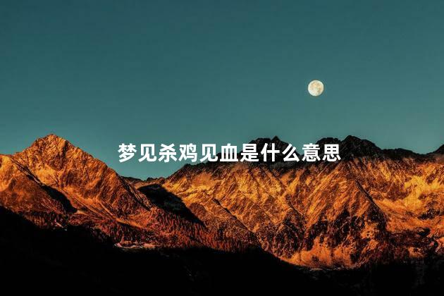 梦见杀鸡见血是什么意思