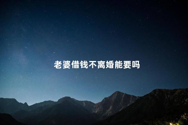 老婆借钱不离婚能要吗