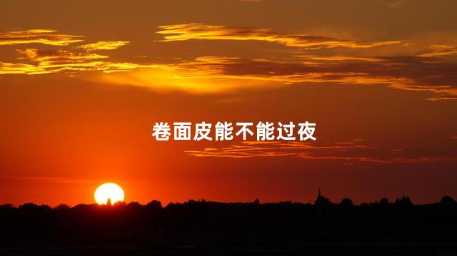 卷面皮能不能过夜