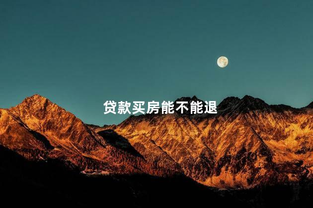 贷款买房能不能退