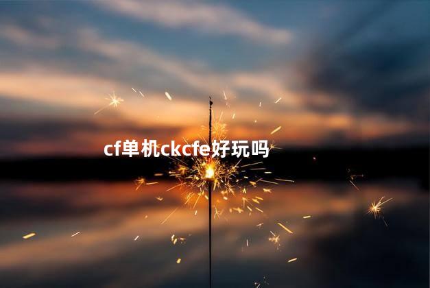 cf单机ckcfe好玩吗
