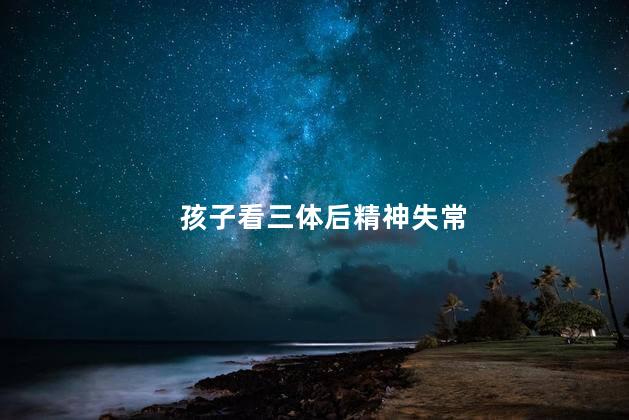 孩子看三体后精神失常