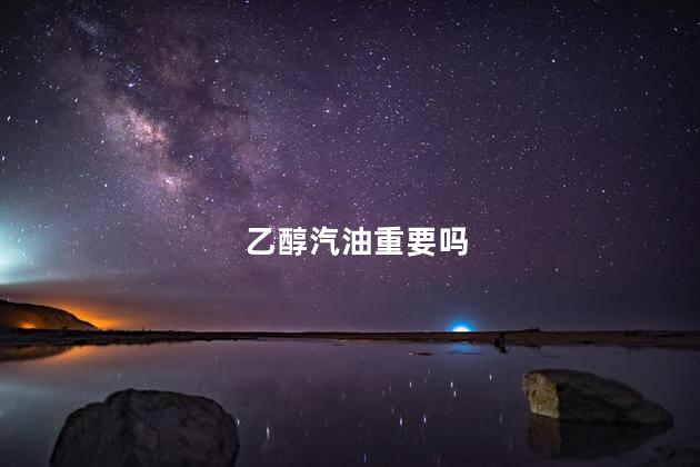 乙醇汽油重要吗