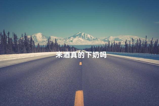 米酒真的下奶吗
