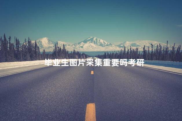 毕业生图片采集重要吗考研