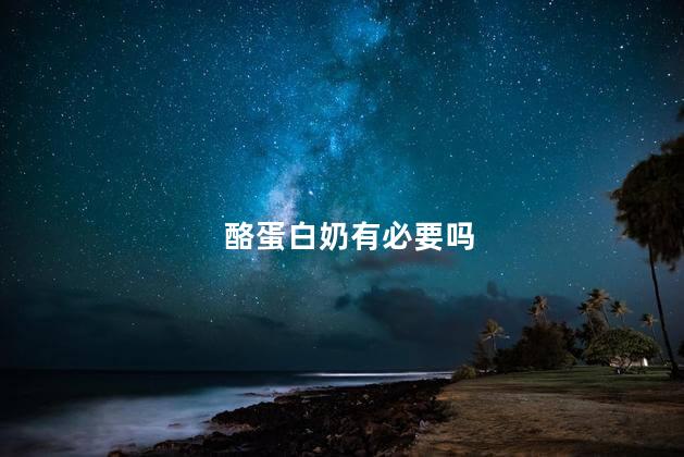 酪蛋白奶有必要吗