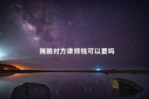 贿赂对方律师钱可以要吗