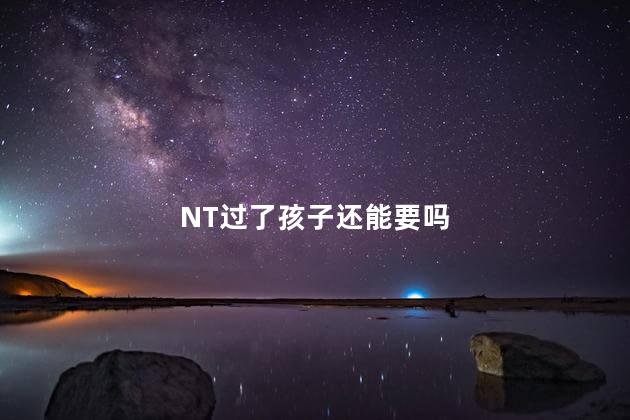 NT过了孩子还能要吗