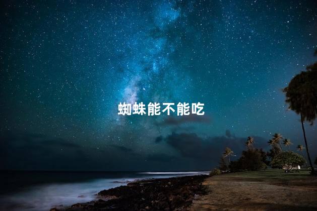 蜘蛛能不能吃