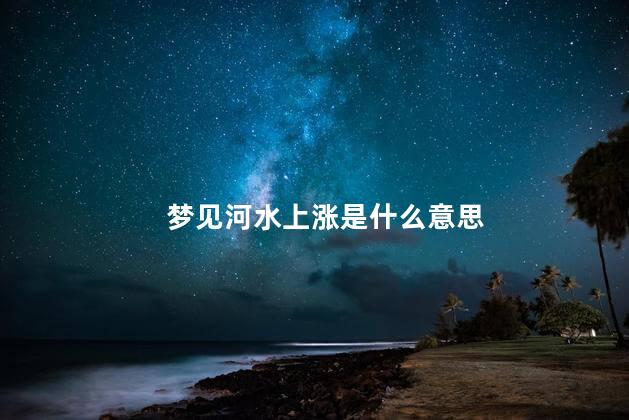 梦见河水上涨是什么意思