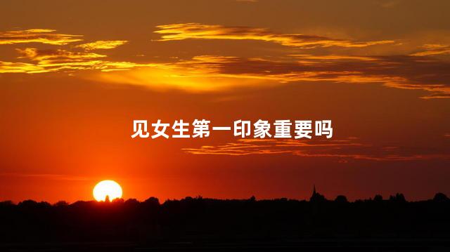 见女生第一印象重要吗