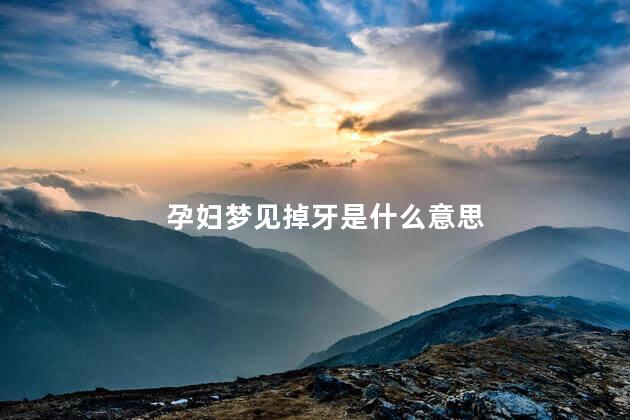 孕妇梦见掉牙是什么意思