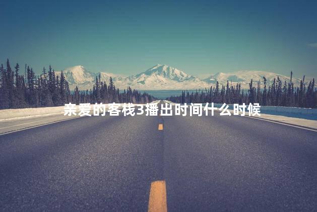 亲爱的客栈3播出时间什么时候