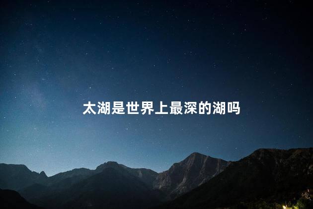 太湖是世界上最深的湖吗