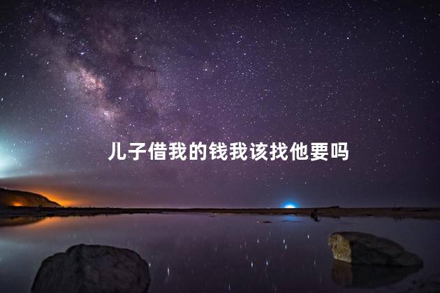 儿子借我的钱我该找他要吗