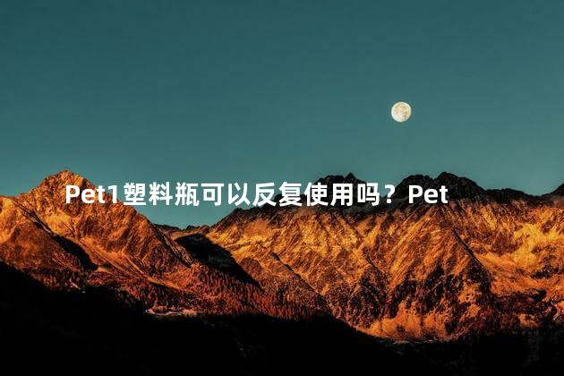 Pet1塑料瓶可以反复使用吗？Pet1塑料瓶可多次使用吗？