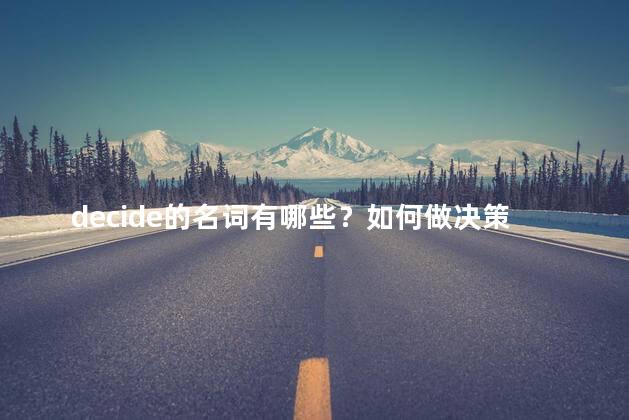 decide的名词有哪些？如何做决策：重要决策的关键步骤