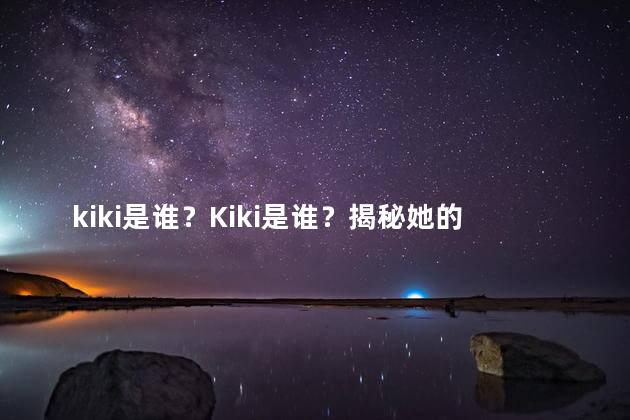 kiki是谁？Kiki是谁？揭秘她的身份！