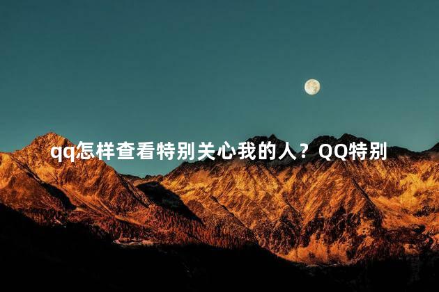 qq怎样查看特别关心我的人？QQ特别关心我的人查询,简单快捷,一键即查