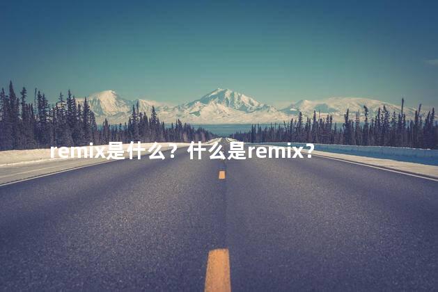 remix是什么？什么是remix？解析一下这一概念