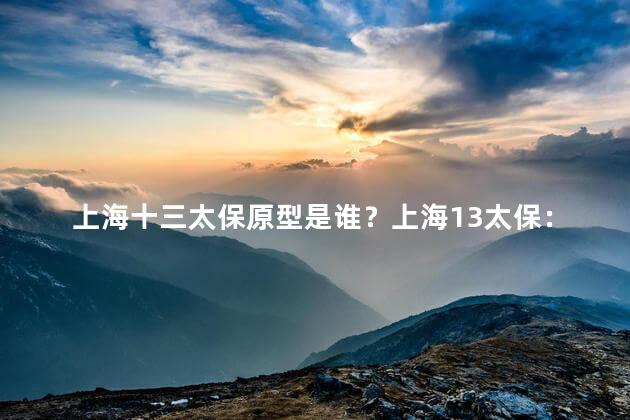 上海十三太保原型是谁？上海13太保：究竟是谁的原型