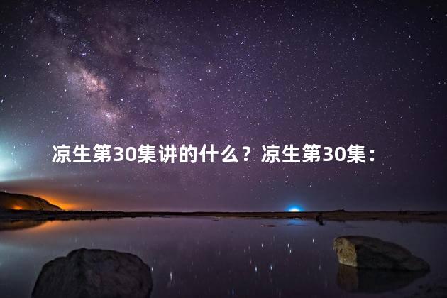凉生第30集讲的什么？凉生第30集：影响深远的剧情发展