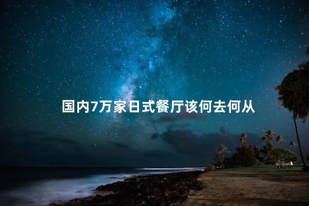 国内7万家日式餐厅该何去何从
