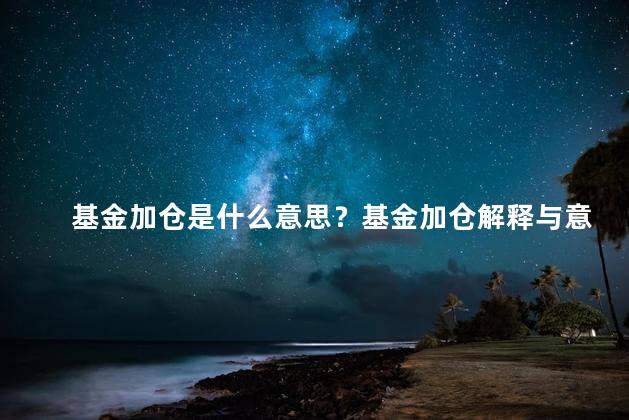 基金加仓是什么意思？基金加仓解释与意义