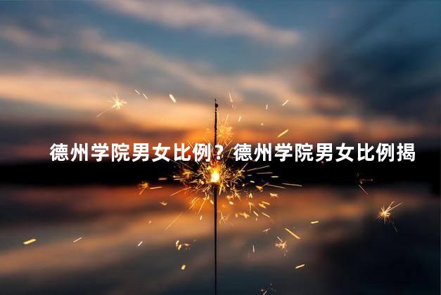 德州学院男女比例？德州学院男女比例揭秘：平衡程度揭示,令人惊讶！