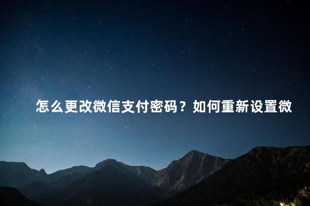 怎么更改微信支付密码？如何重新设置微信支付密码