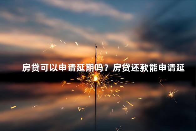 房贷可以申请延期吗？房贷还款能申请延期吗