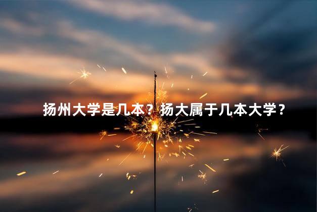扬州大学是几本？扬大属于几本大学？