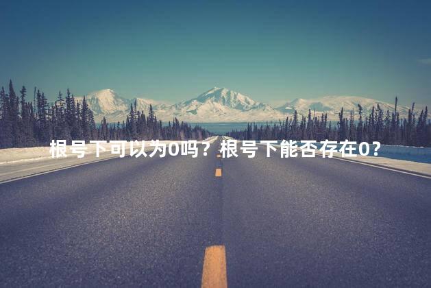 根号下可以为0吗？根号下能否存在0？了解一下！