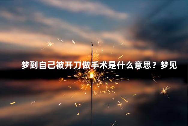 梦到自己被开刀做手术是什么意思？梦见被开刀做手术的意义