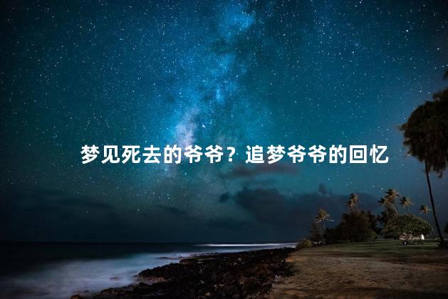 梦见死去的爷爷？追梦爷爷的回忆