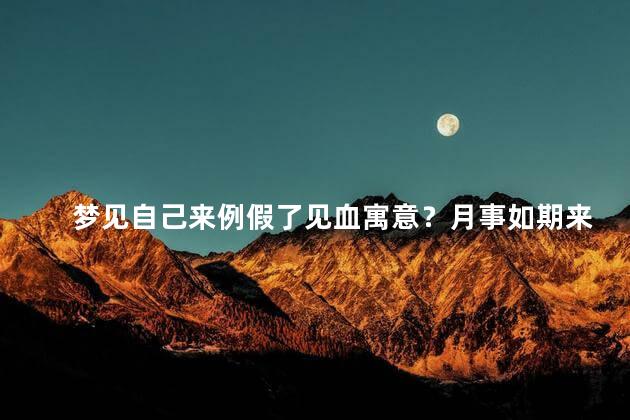梦见自己来例假了见血寓意？月事如期来临-身体健康好兆头