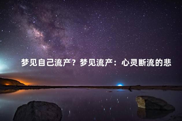 梦见自己流产？梦见流产：心灵断流的悲痛体验