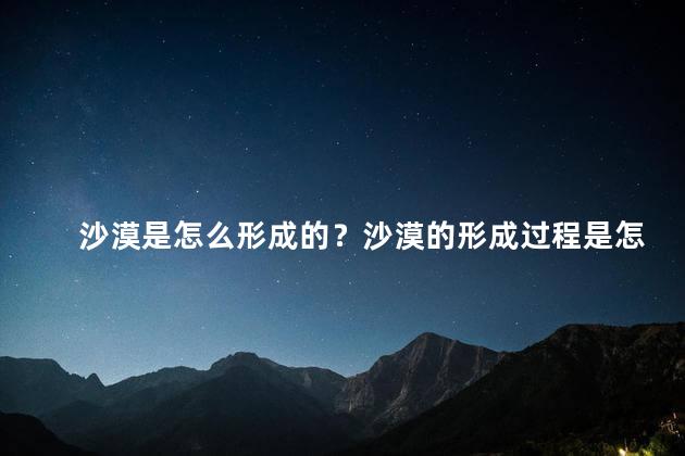 沙漠是怎么形成的？沙漠的形成过程是怎样的