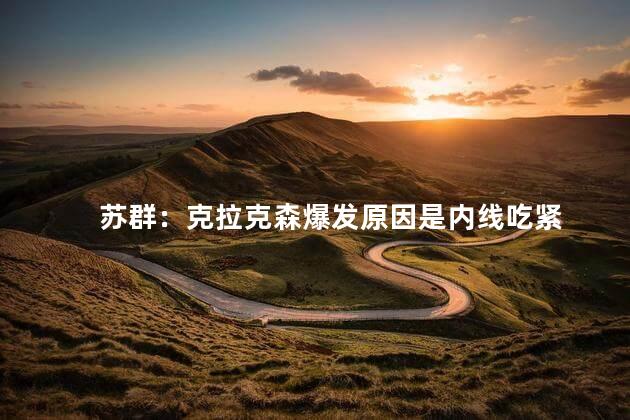 苏群：克拉克森爆发原因是内线吃紧
